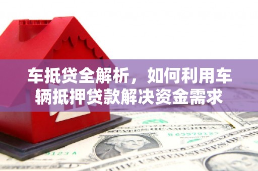 沽源车抵贷全解析，如何利用车辆抵押贷款解决资金需求