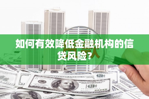 沽源如何有效降低金融机构的信贷风险？