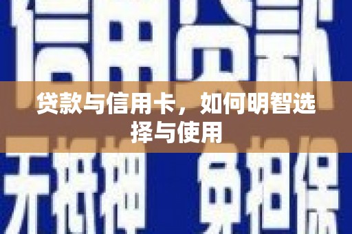 沽源贷款与信用卡，如何明智选择与使用