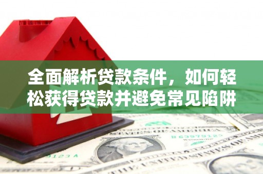 沽源全面解析贷款条件，如何轻松获得贷款并避免常见陷阱