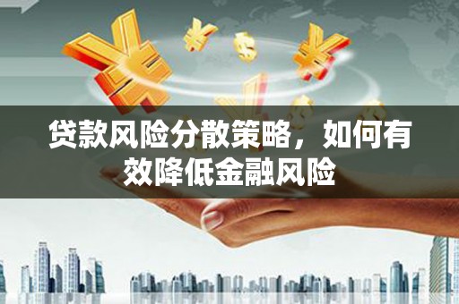 沽源贷款风险分散策略，如何有效降低金融风险