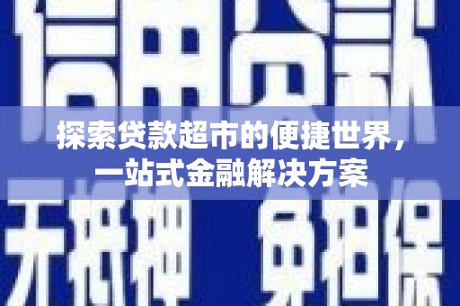 沽源探索贷款超市的便捷世界，一站式金融解决方案