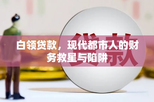 沽源白领贷款，现代都市人的财务救星与陷阱