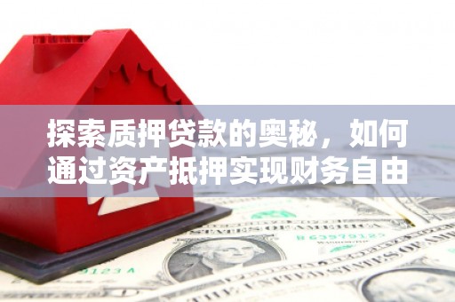 沽源探索质押贷款的奥秘，如何通过资产抵押实现财务自由