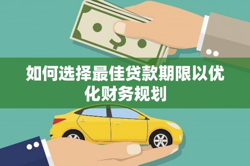 沽源如何选择最佳贷款期限以优化财务规划