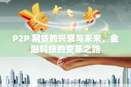 沽源P2P 网贷的兴衰与未来，金融科技的变革之路