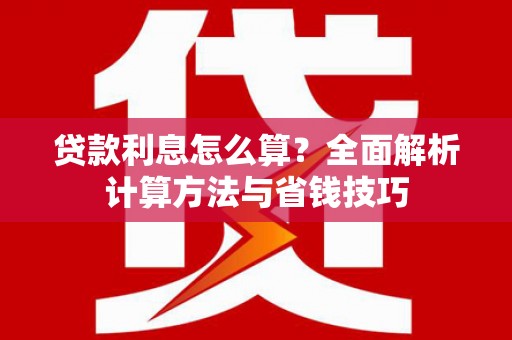 沽源贷款利息怎么算？全面解析计算方法与省钱技巧