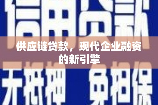 沽源供应链贷款，现代企业融资的新引擎