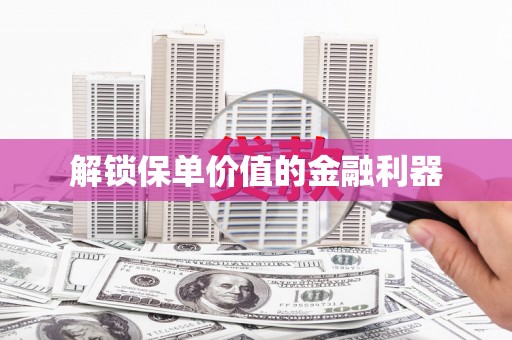 沽源解锁保单价值的金融利器