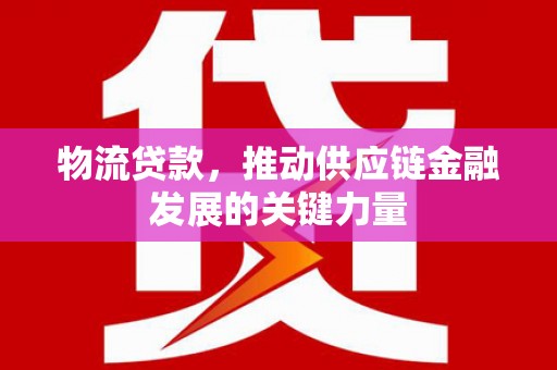 沽源物流贷款，推动供应链金融发展的关键力量