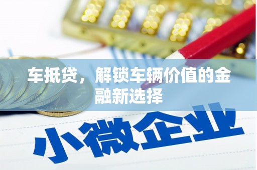 沽源车抵贷，解锁车辆价值的金融新选择