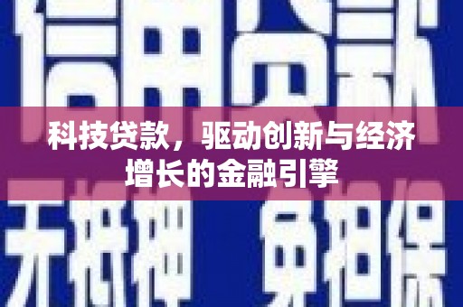 沽源科技贷款，驱动创新与经济增长的金融引擎