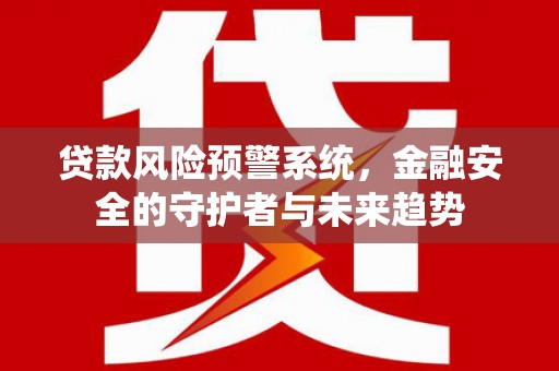 沽源贷款风险预警系统，金融安全的守护者与未来趋势