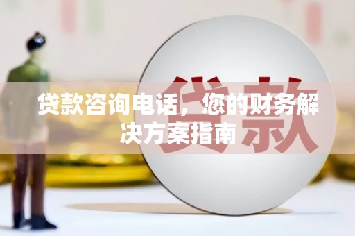 沽源贷款咨询电话，您的财务解决方案指南