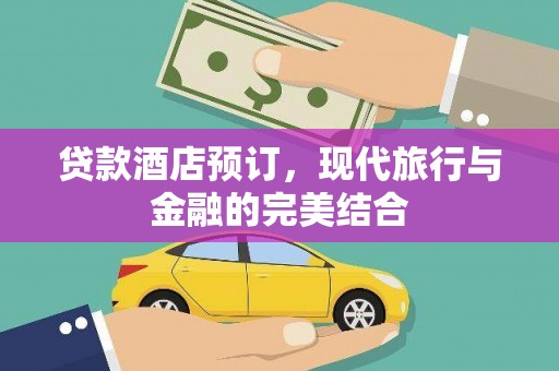 沽源贷款酒店预订，现代旅行与金融的完美结合