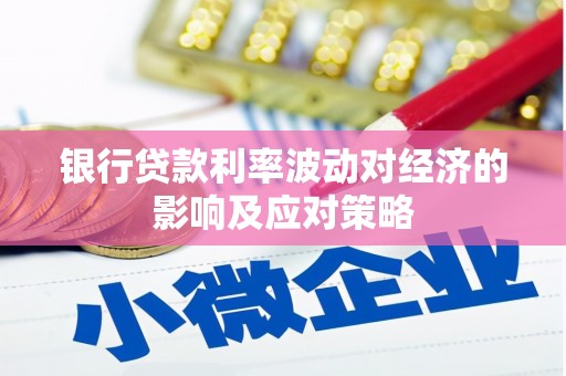 沽源银行贷款利率波动对经济的影响及应对策略