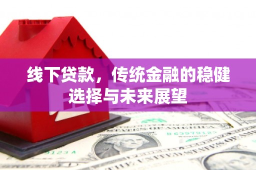 沽源线下贷款，传统金融的稳健选择与未来展望
