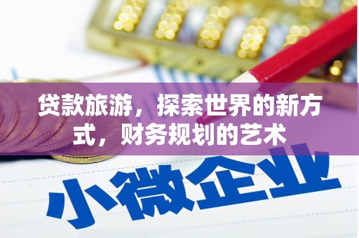 沽源贷款旅游，探索世界的新方式，财务规划的艺术