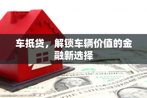 沽源车抵贷，解锁车辆价值的金融新选择