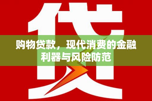 沽源购物贷款，现代消费的金融利器与风险防范