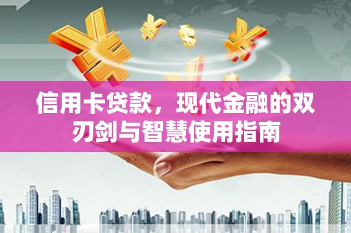 沽源信用卡贷款，现代金融的双刃剑与智慧使用指南