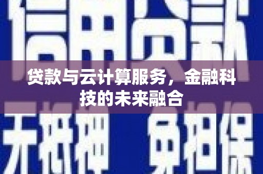 沽源贷款与云计算服务，金融科技的未来融合