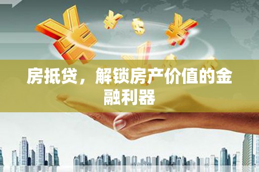 沽源房抵贷，解锁房产价值的金融利器