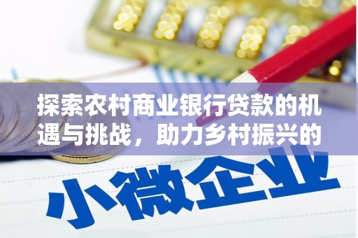 沽源探索农村商业银行贷款的机遇与挑战，助力乡村振兴的金融引擎