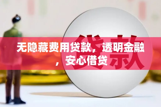 沽源无隐藏费用贷款，透明金融，安心借贷