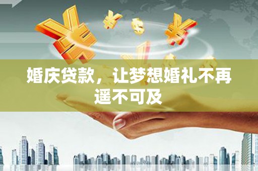 沽源婚庆贷款，让梦想婚礼不再遥不可及