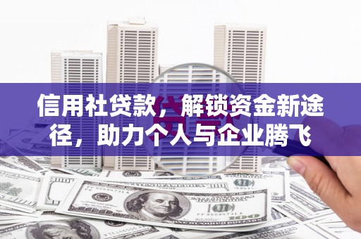 沽源信用社贷款，解锁资金新途径，助力个人与企业腾飞