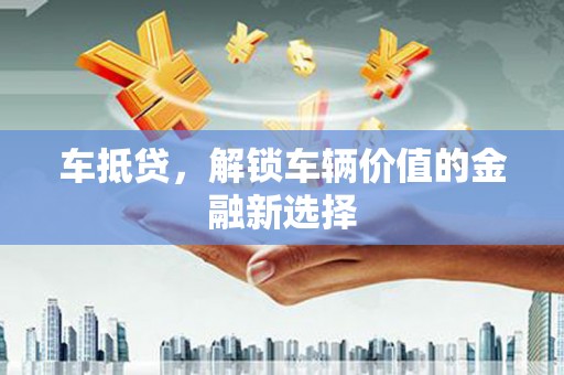 沽源车抵贷，解锁车辆价值的金融新选择
