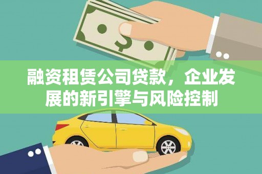 沽源融资租赁公司贷款，企业发展的新引擎与风险控制