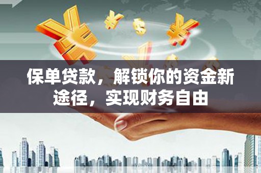 沽源保单贷款，解锁你的资金新途径，实现财务自由