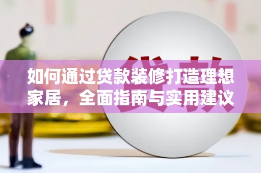 沽源如何通过贷款装修打造理想家居,全面指南与实用建议 沽源如何通过贷款装修打造理想家居,全面指南与实用建议