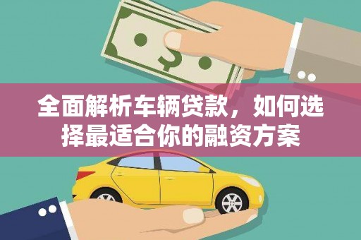 沽源全面解析车辆贷款，如何选择最适合你的融资方案