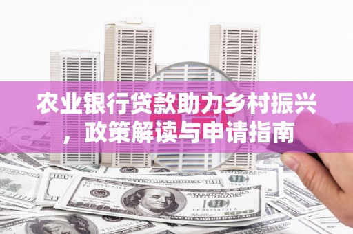 沽源农业银行贷款助力乡村振兴，政策解读与申请指南