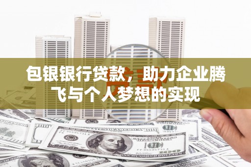 沽源包银银行贷款，助力企业腾飞与个人梦想的实现