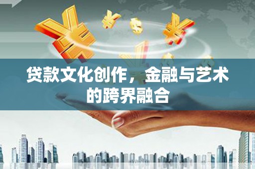 沽源贷款文化创作，金融与艺术的跨界融合