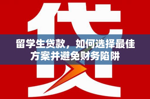 沽源留学生贷款，如何选择最佳方案并避免财务陷阱