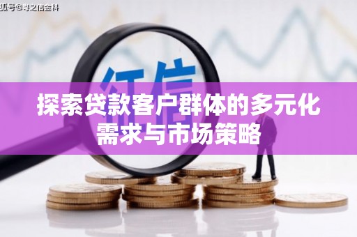 沽源探索贷款客户群体的多元化需求与市场策略