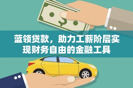 沽源蓝领贷款，助力工薪阶层实现财务自由的金融工具