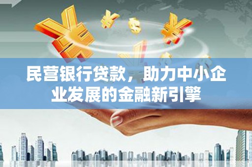 沽源民营银行贷款，助力中小企业发展的金融新引擎
