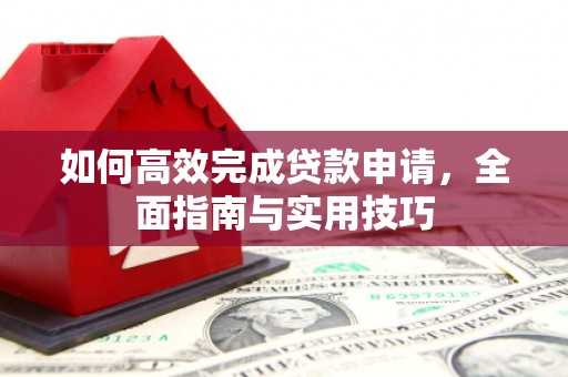 沽源如何高效完成贷款申请，全面指南与实用技巧