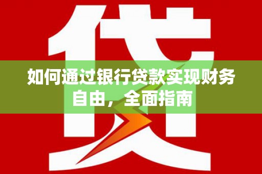沽源如何通过银行贷款实现财务自由，全面指南