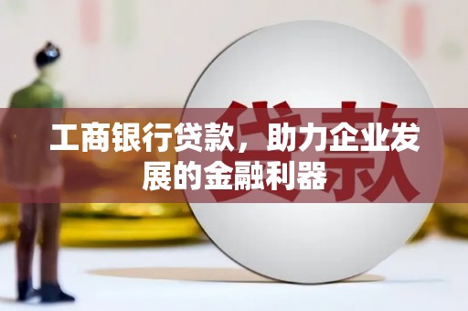 沽源工商银行贷款，助力企业发展的金融利器