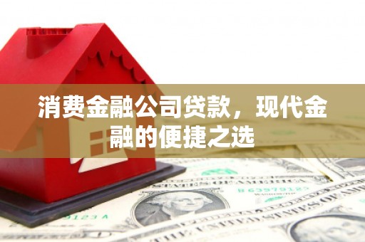 沽源消费金融公司贷款，现代金融的便捷之选