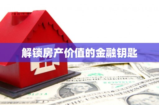 沽源解锁房产价值的金融钥匙