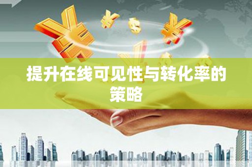 沽源提升在线可见性与转化率的策略