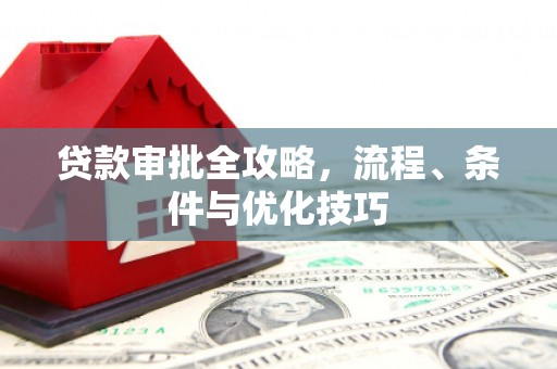 沽源贷款审批全攻略，流程、条件与优化技巧